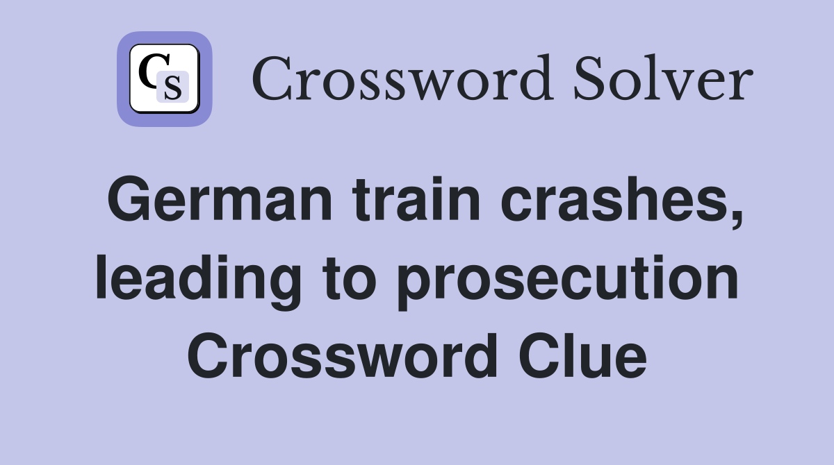 German train crashes, leading to prosecution Crossword Clue