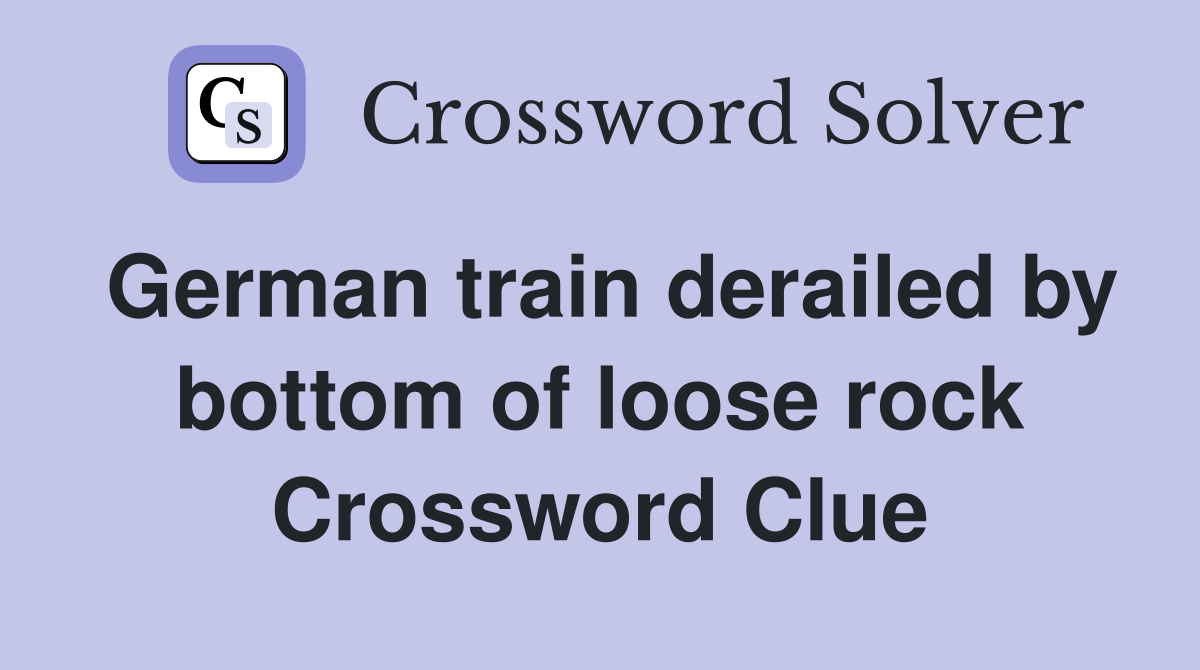 German train derailed by bottom of loose rock Crossword Clue