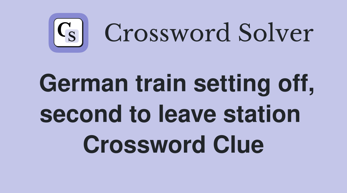 German train setting off, second to leave station  Crossword Clue