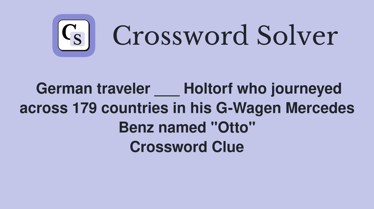 German traveler ___ Holtorf who journeyed across 179 countries in his G-Wagen Mercedes Benz named "Otto" Crossword Clue