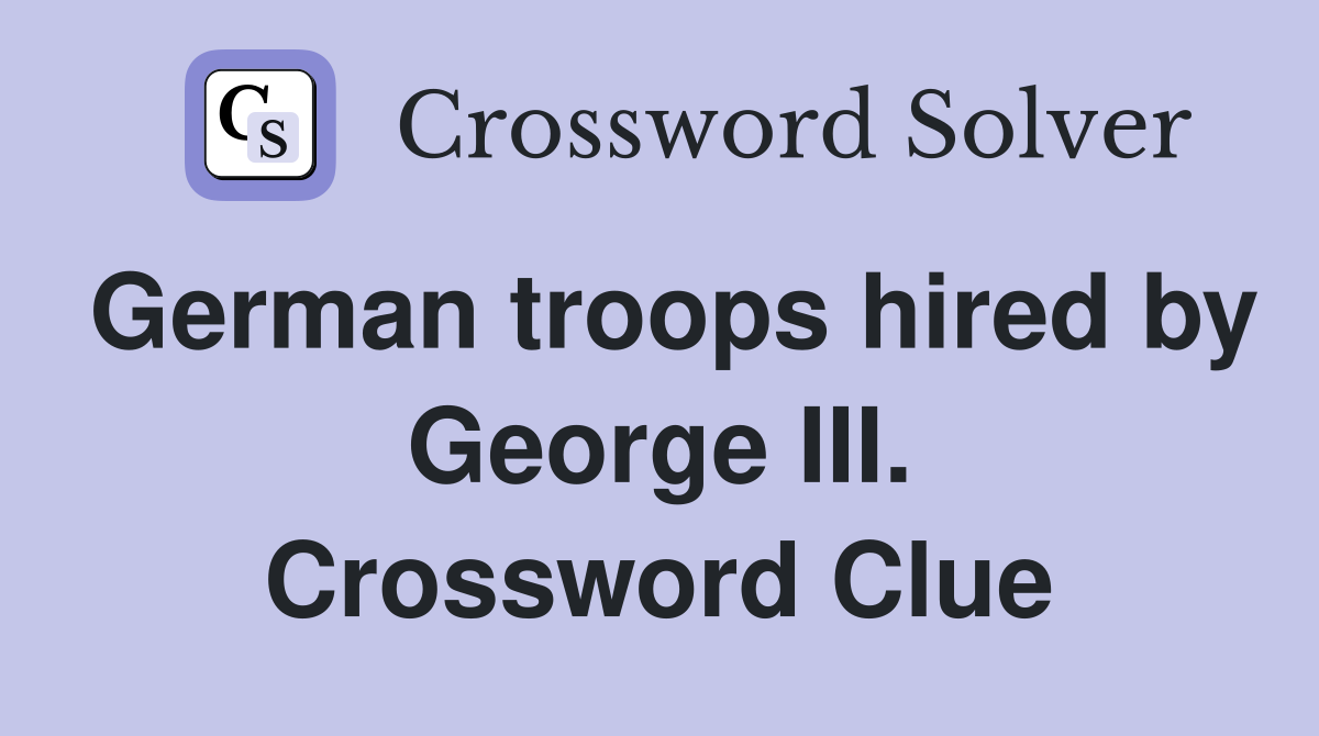 German troops hired by George III. Crossword Clue