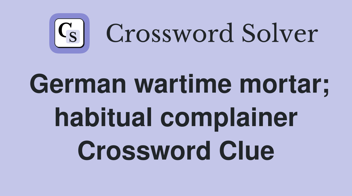 German wartime mortar; habitual complainer Crossword Clue