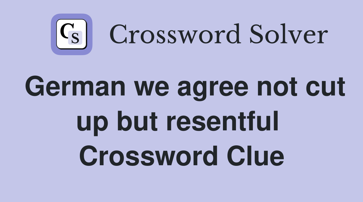 German we agree not cut up but resentful  Crossword Clue