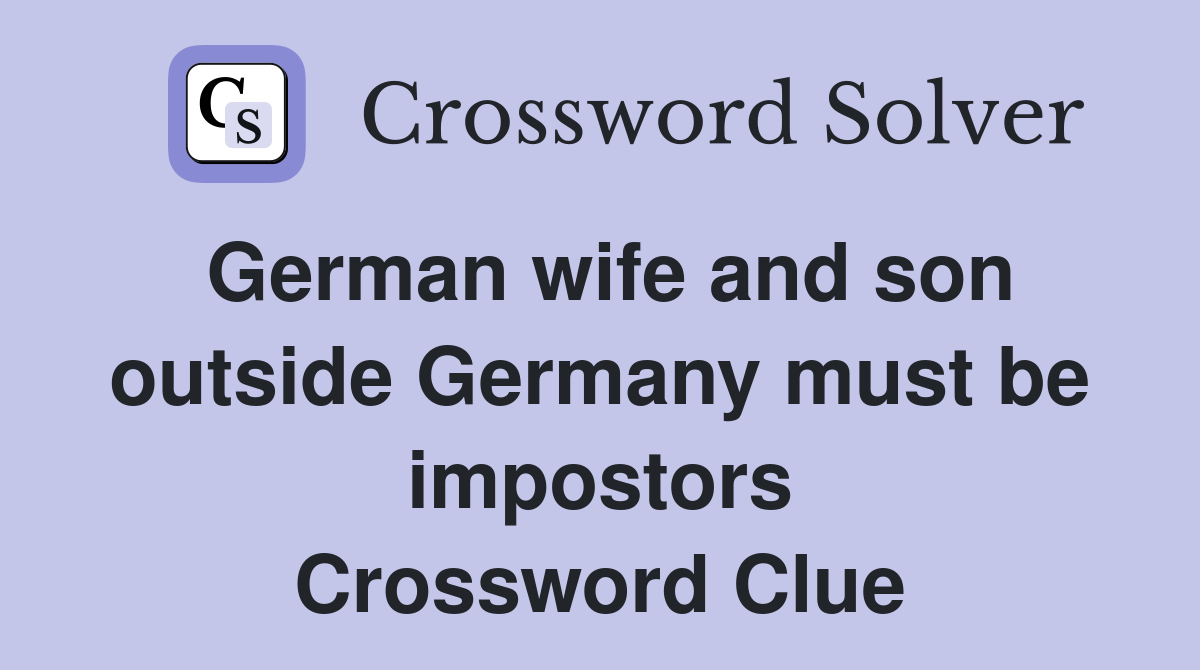 German wife and son outside Germany must be impostors Crossword Clue