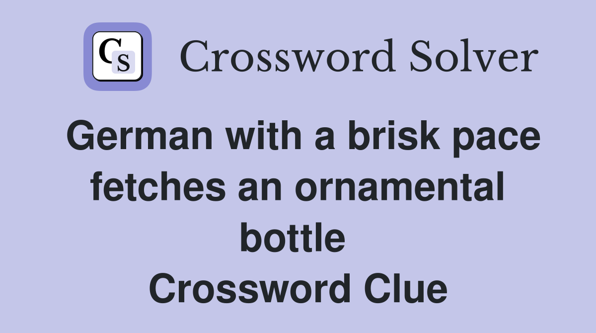 German with a brisk pace fetches an ornamental bottle  Crossword Clue