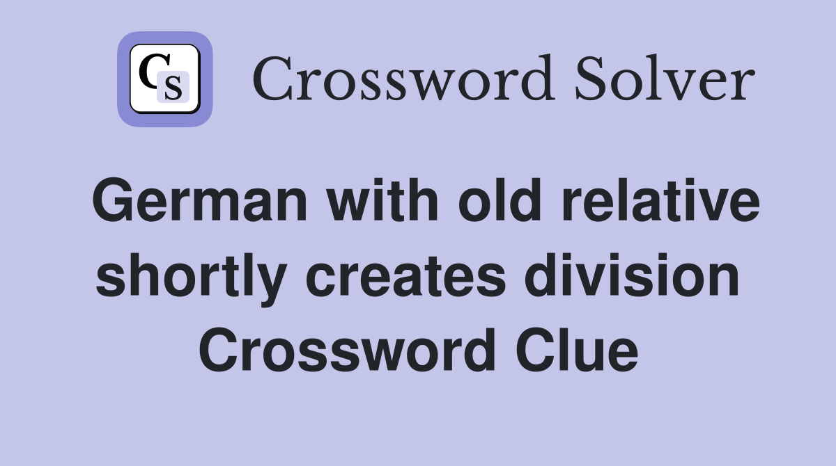 German with old relative shortly creates division Crossword Clue