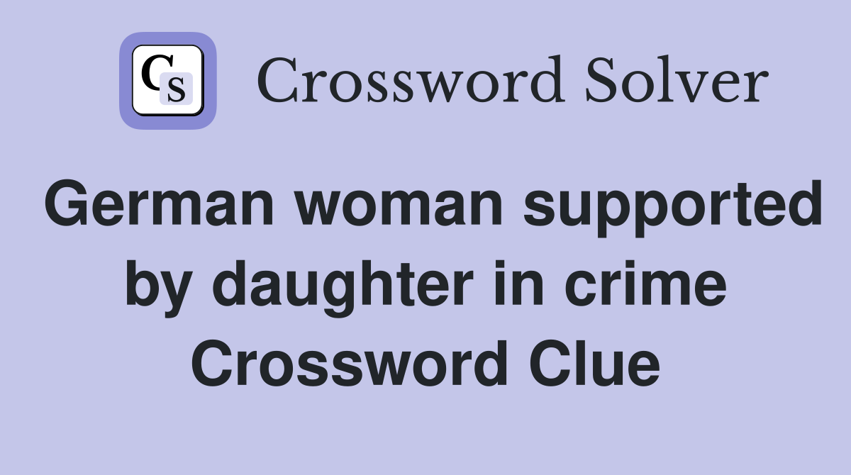 German woman supported by daughter in crime Crossword Clue
