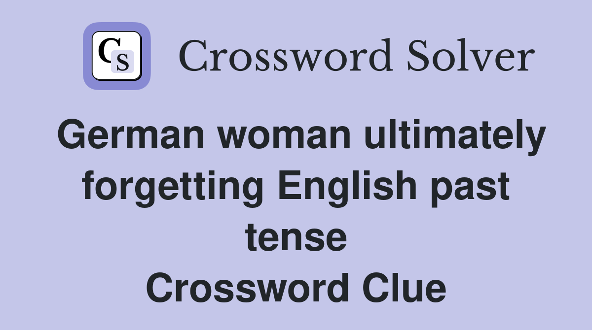 German woman ultimately forgetting English past tense Crossword Clue