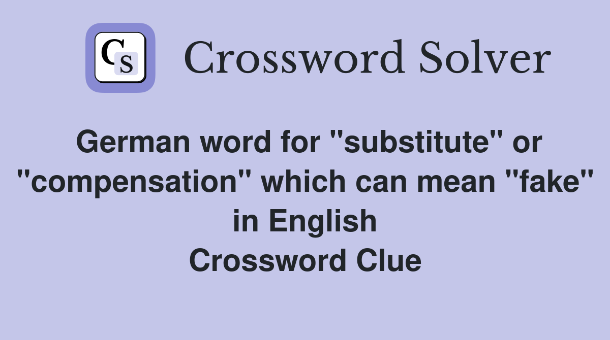 German word for "substitute" or "compensation" which can mean "fake" in English Crossword Clue