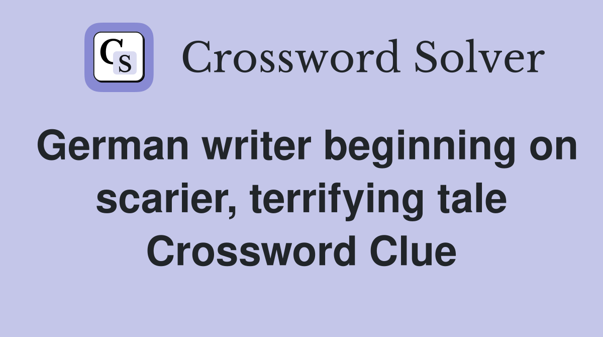 German writer beginning on scarier, terrifying tale Crossword Clue