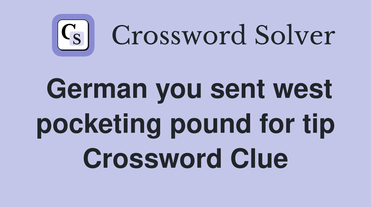 German you sent west pocketing pound for tip Crossword Clue