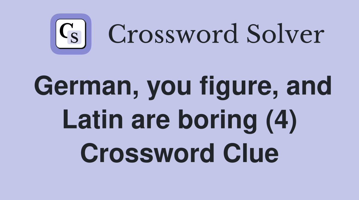 German, you figure, and Latin are boring (4) Crossword Clue