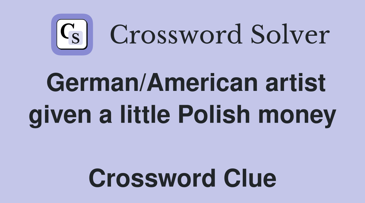 German/American artist given a little Polish money  Crossword Clue
