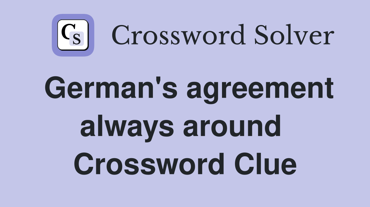 German's agreement always around  Crossword Clue