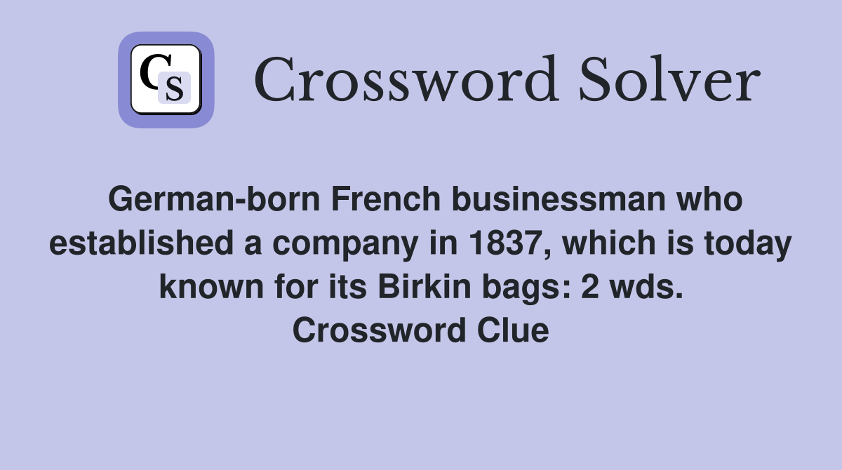 German-born French businessman who established a company in 1837, which is today known for its Birkin bags: 2 wds. Crossword Clue