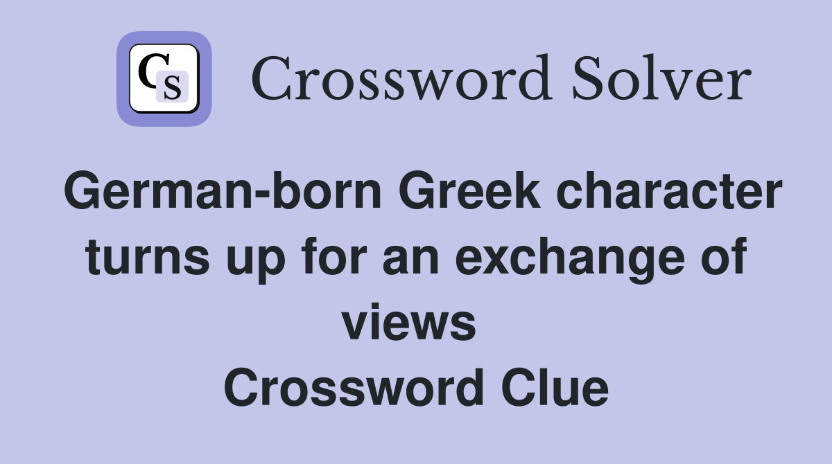 German-born Greek character turns up for an exchange of views  Crossword Clue