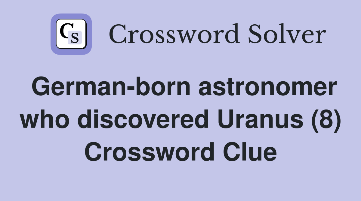 German-born astronomer who discovered Uranus (8) Crossword Clue