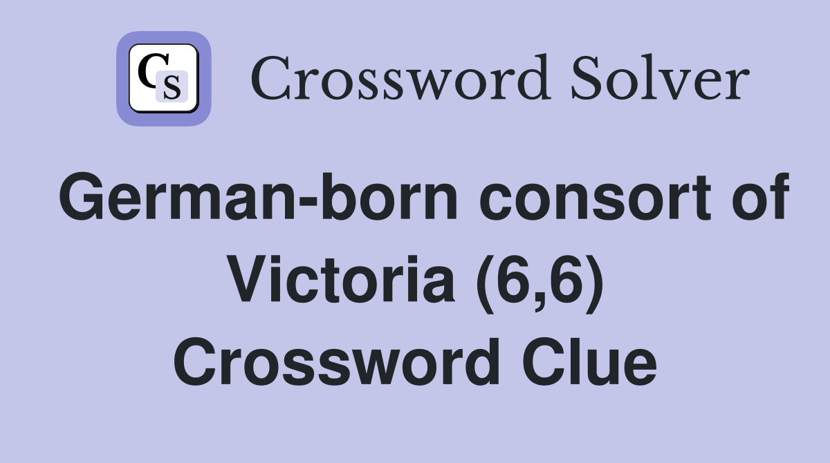 German-born consort of Victoria (6,6) Crossword Clue