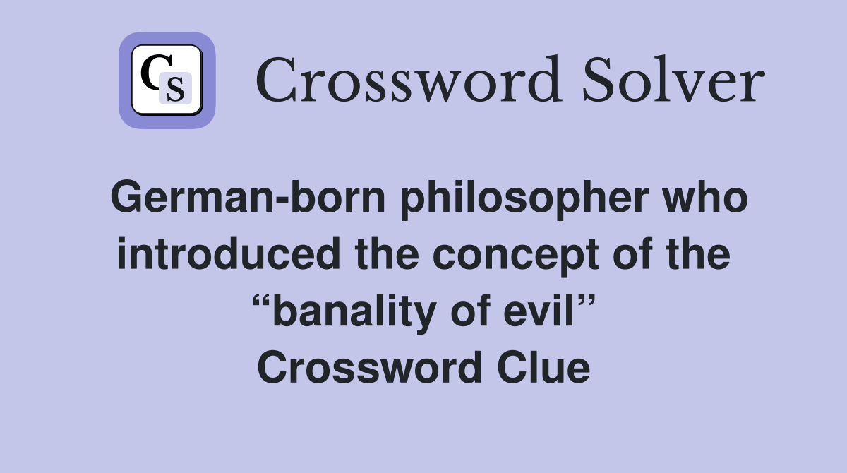 German-born philosopher who introduced the concept of the “banality of evil” Crossword Clue