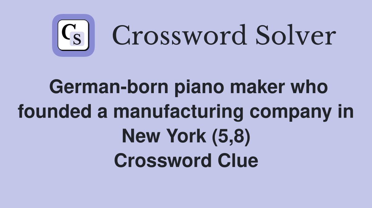 German-born piano maker who founded a manufacturing company in New York (5,8) Crossword Clue