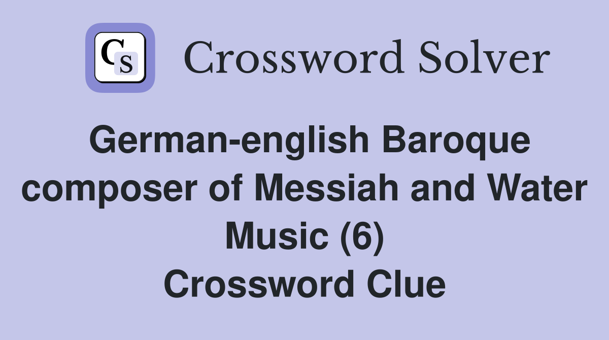 German-english Baroque composer of Messiah and Water Music (6) Crossword Clue