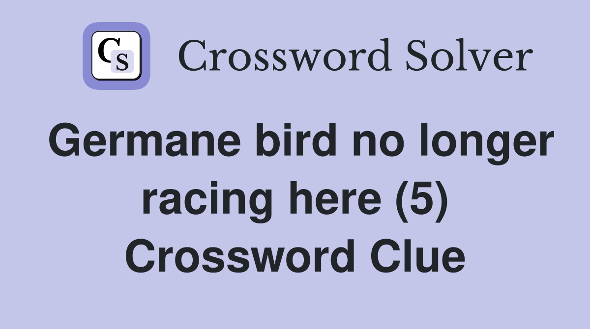 Germane bird no longer racing here (5) Crossword Clue