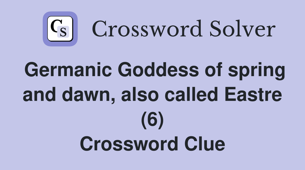Germanic Goddess of spring and dawn, also called Eastre (6) Crossword Clue