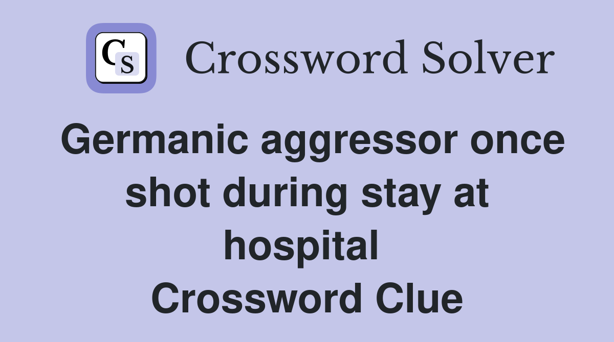 Germanic aggressor once shot during stay at hospital  Crossword Clue