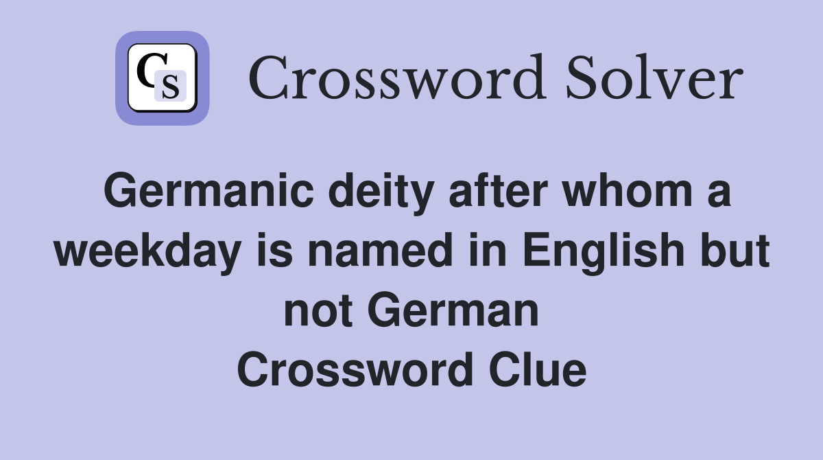 Germanic deity after whom a weekday is named in English but not German Crossword Clue