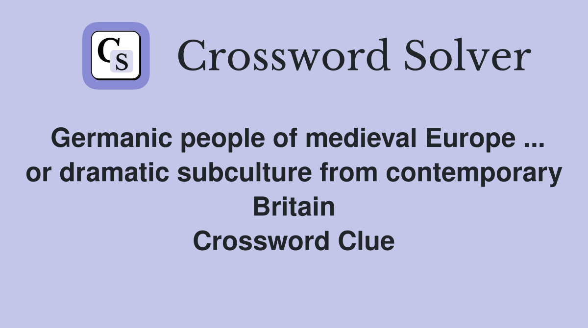 Germanic people of medieval Europe ... or dramatic subculture from contemporary Britain Crossword Clue