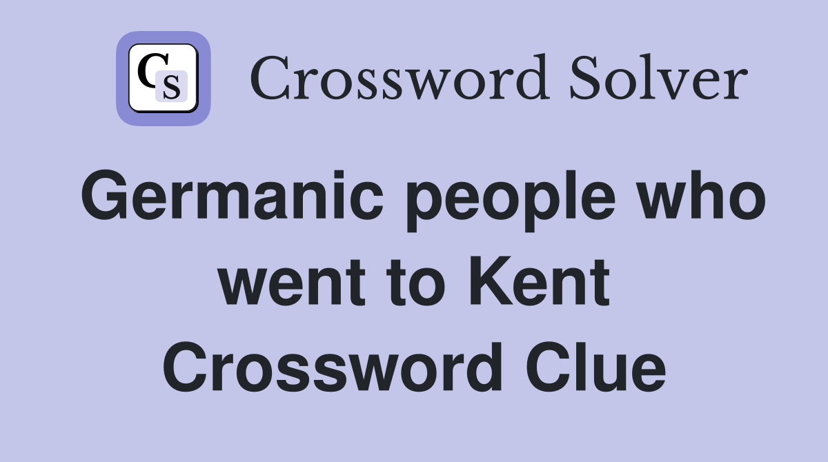 Germanic people who went to Kent Crossword Clue