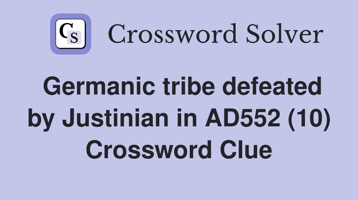Germanic tribe defeated by Justinian in AD552 (10) Crossword Clue