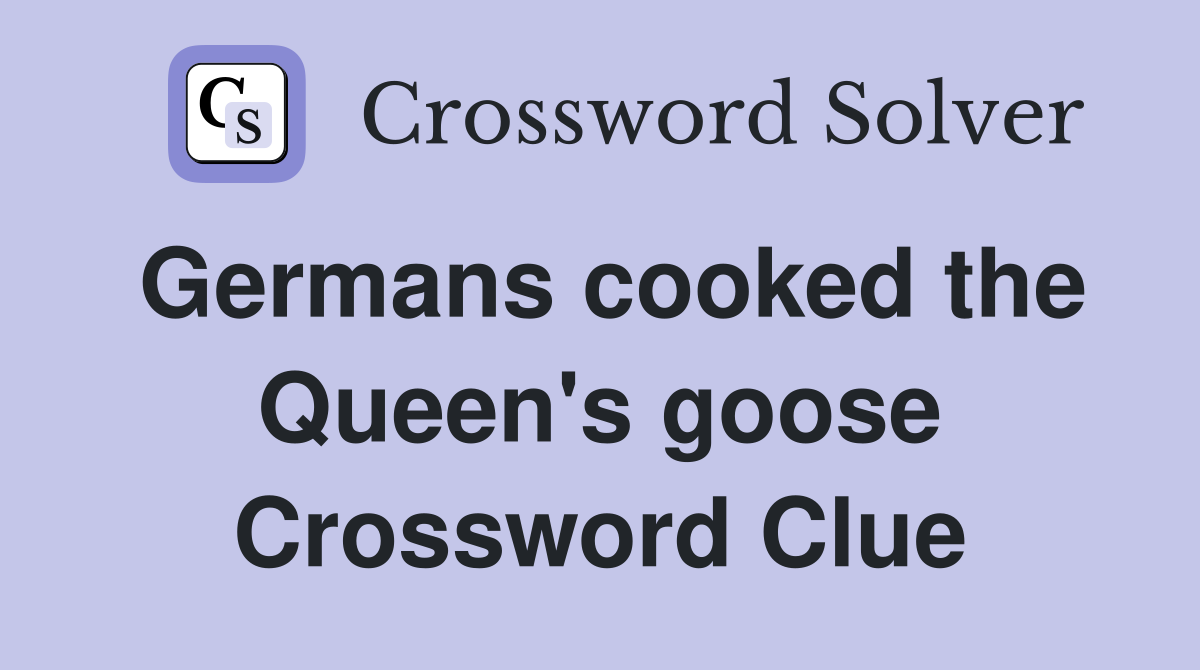 Germans cooked the Queen's goose Crossword Clue