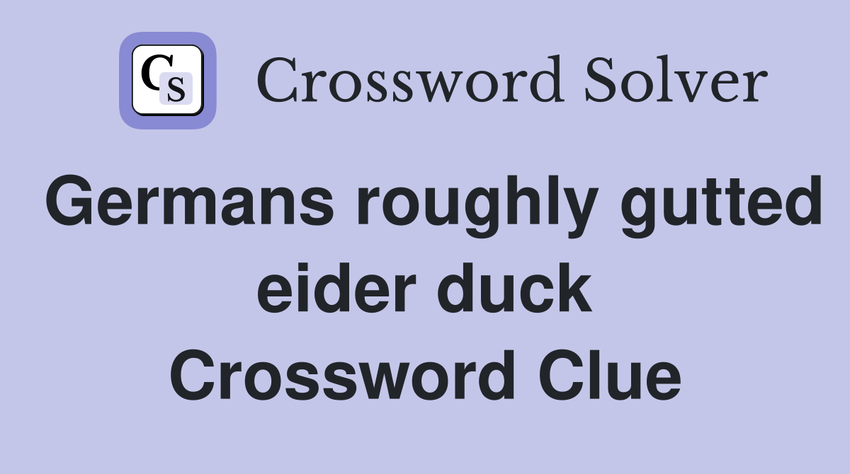 Germans roughly gutted eider duck Crossword Clue