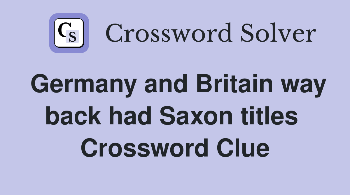Germany and Britain way back had Saxon titles  Crossword Clue