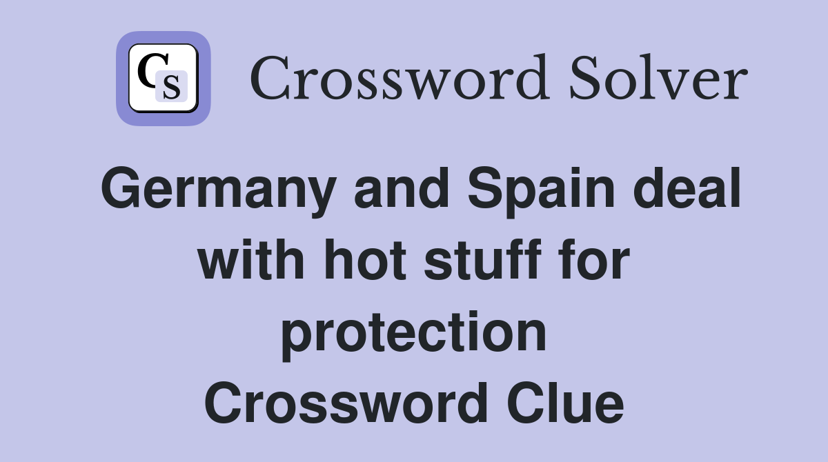 Germany and Spain deal with hot stuff for protection Crossword Clue