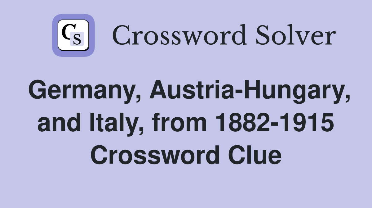 Germany, Austria-Hungary, and Italy, from 1882-1915 Crossword Clue