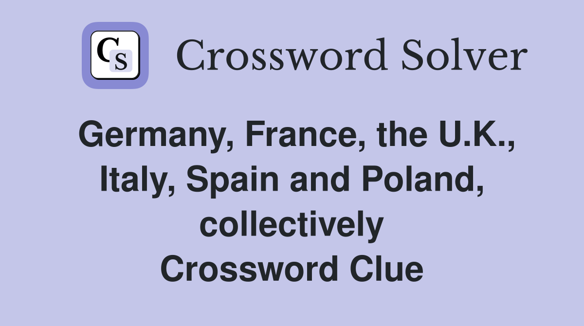 Germany, France, the U.K., Italy, Spain and Poland, collectively Crossword Clue