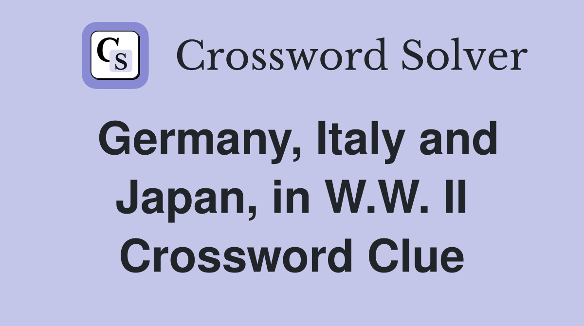 Germany, Italy and Japan, in W.W. II Crossword Clue