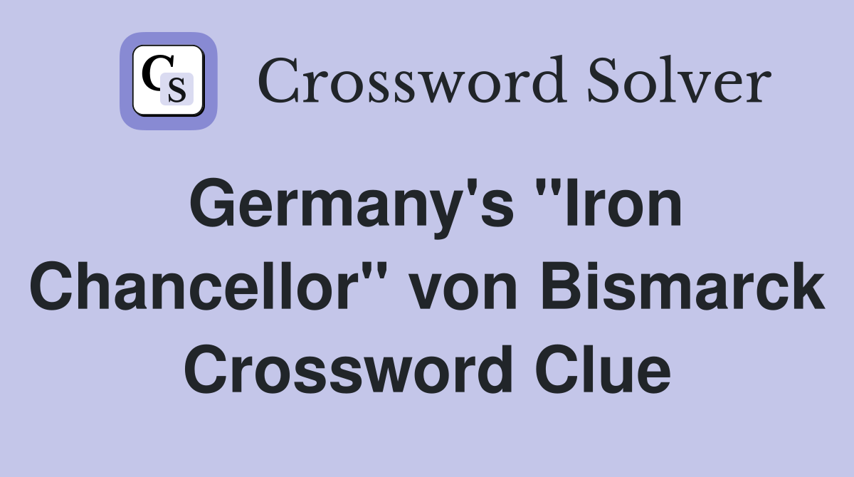 Germany's "Iron Chancellor" von Bismarck Crossword Clue
