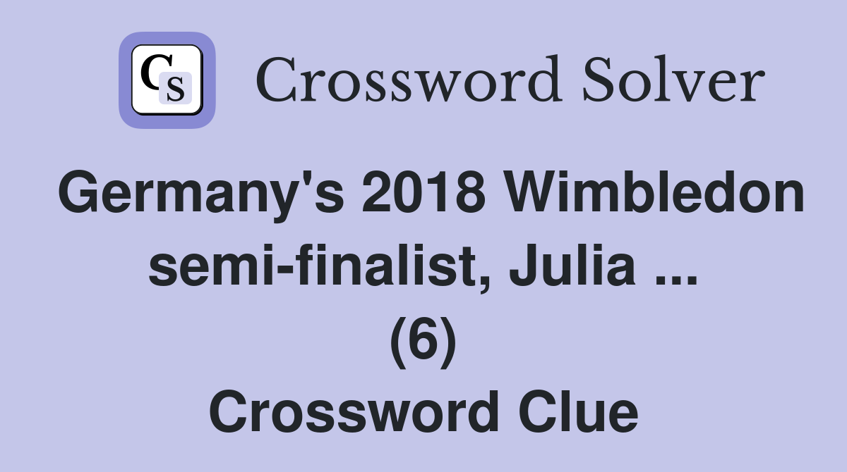 Germany's 2018 Wimbledon semi-finalist, Julia ... (6) Crossword Clue