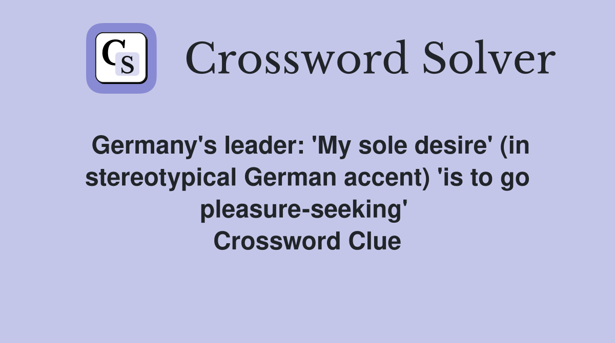 Germany's leader: 'My sole desire' (in stereotypical German accent) 'is to go pleasure-seeking'  Crossword Clue