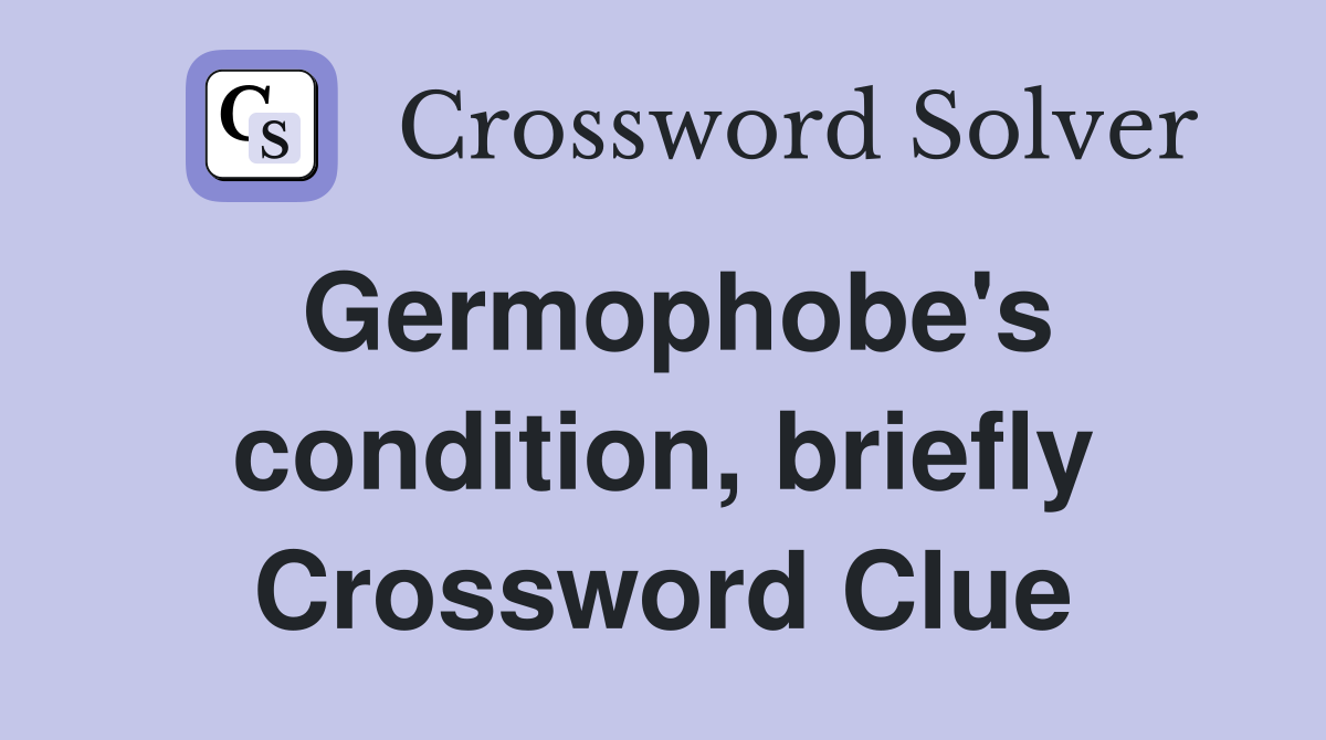 Germophobe's condition, briefly Crossword Clue