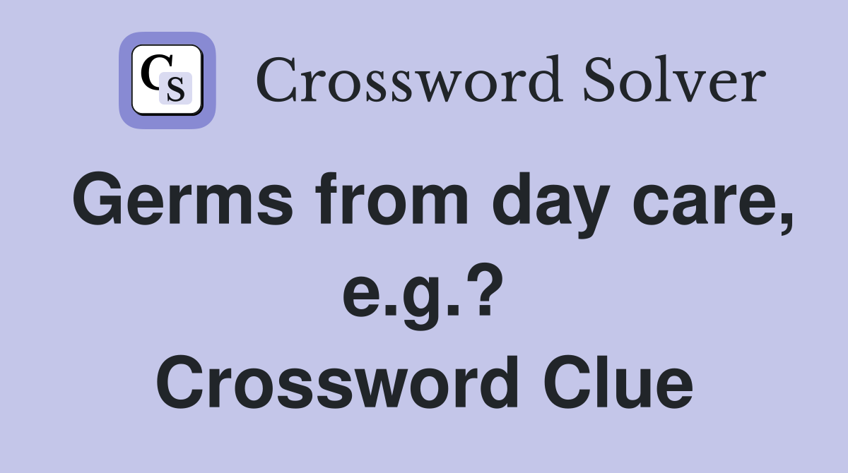 Germs from day care, e.g.? Crossword Clue
