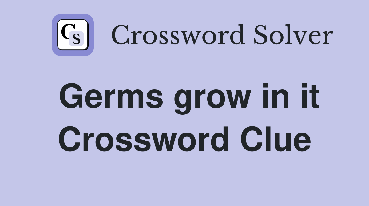 Germs grow in it Crossword Clue