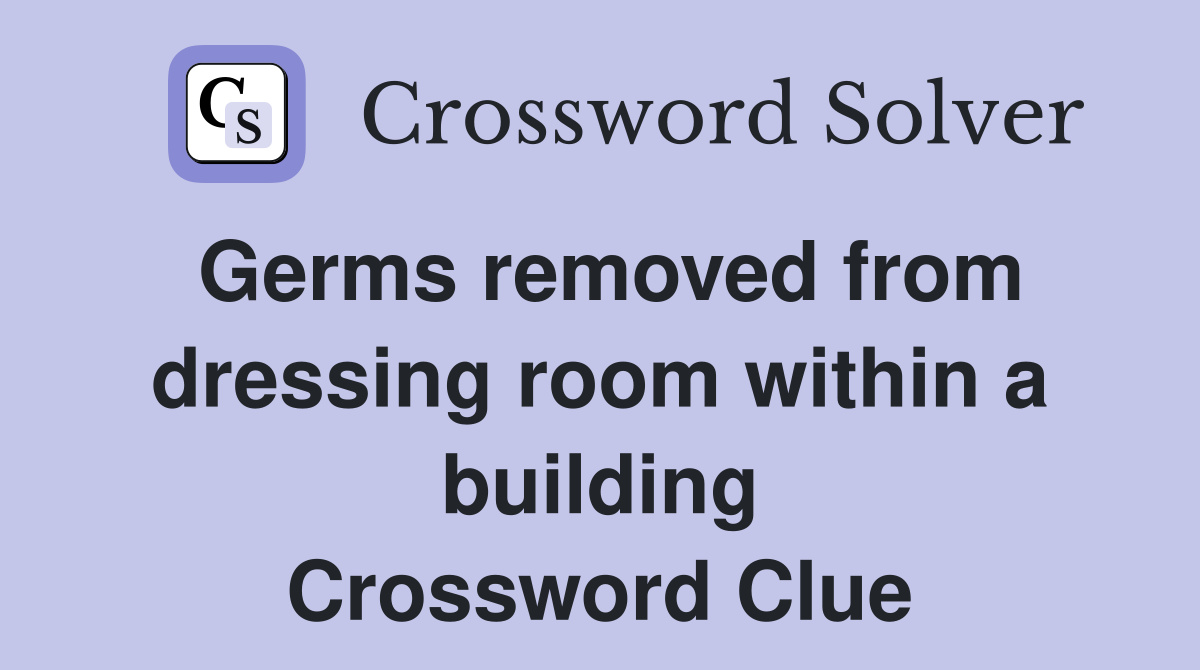 Germs removed from dressing room within a building Crossword Clue