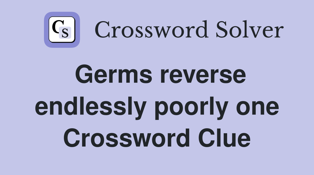 Germs reverse endlessly poorly one Crossword Clue
