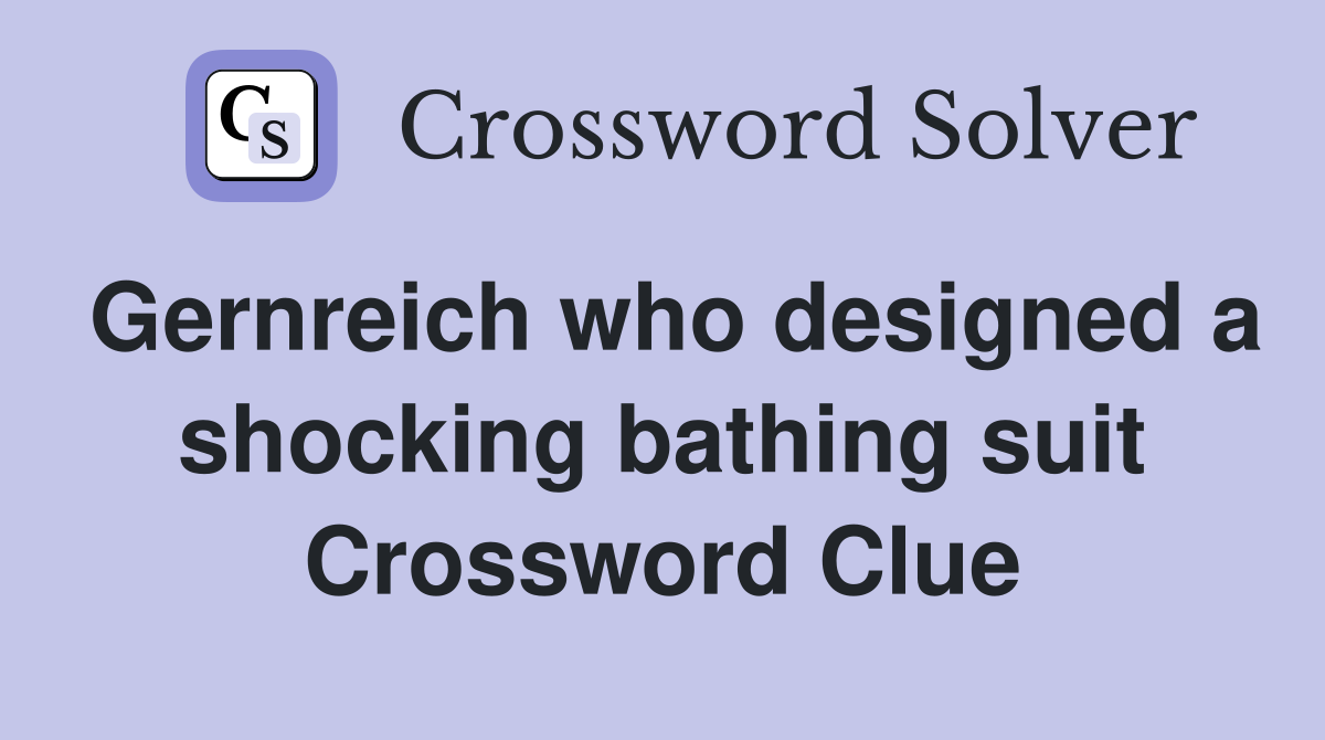 Gernreich who designed a shocking bathing suit Crossword Clue
