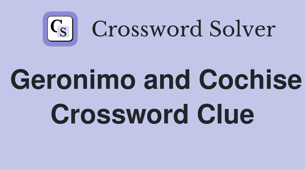Geronimo and Cochise Crossword Clue