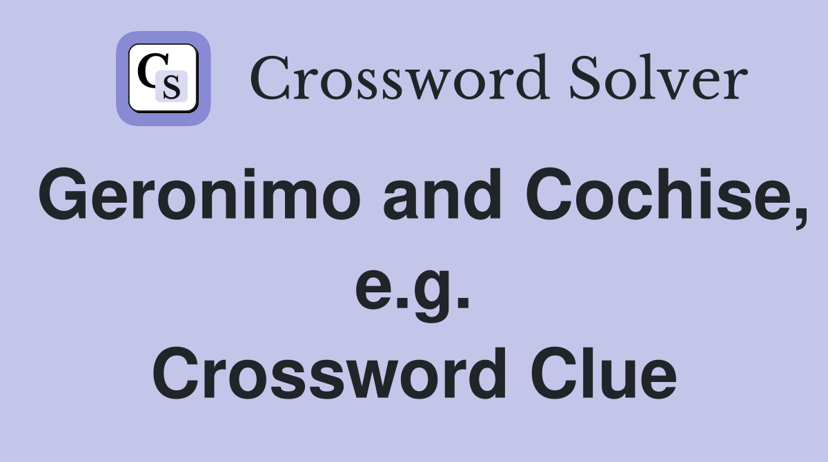 Geronimo and Cochise, e.g. Crossword Clue